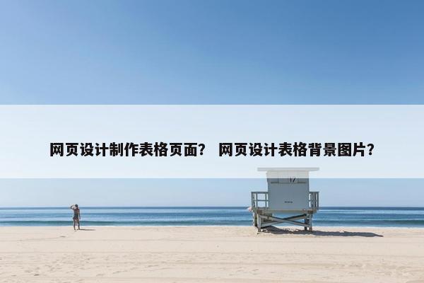 网页设计制作表格页面？ 网页设计表格背景图片？-第1张图片-冷动云
