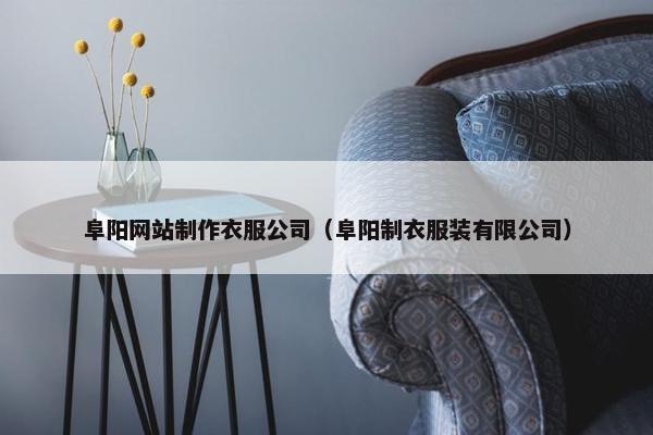 阜阳网站制作衣服公司（阜阳制衣服装有限公司）-第1张图片-冷动云
