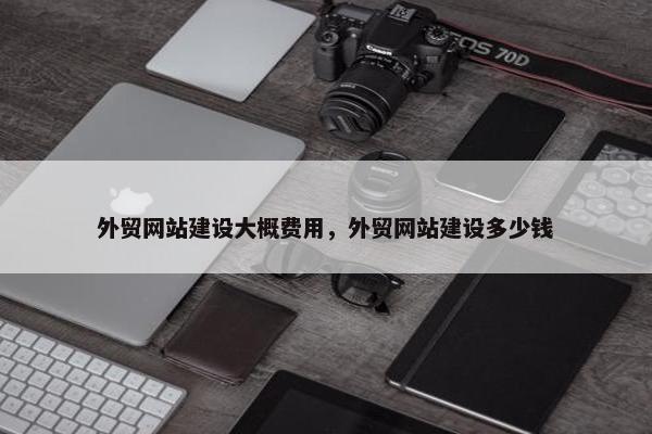外贸网站建设大概费用，外贸网站建设多少钱-第1张图片-冷动云