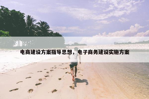 电商建设方案指导思想，电子商务建设实施方案-第1张图片-冷动云