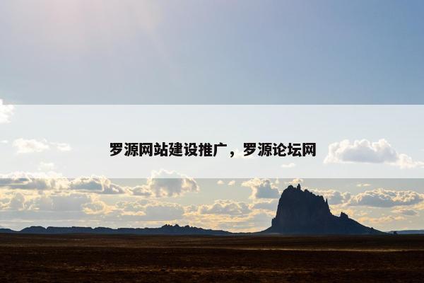 罗源网站建设推广，罗源论坛网-第1张图片-冷动云