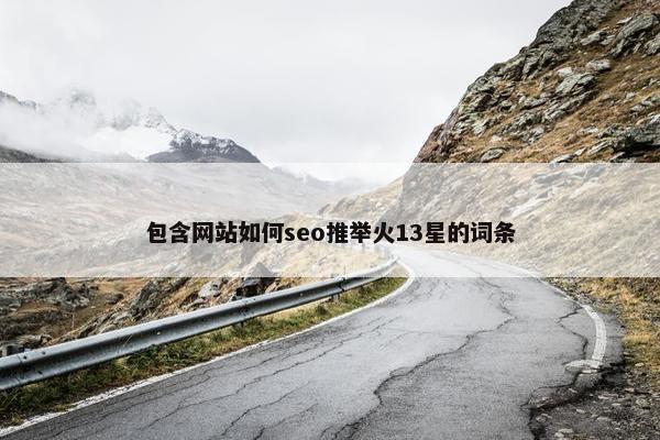 包含网站如何seo推举火13星的词条-第1张图片-冷动云