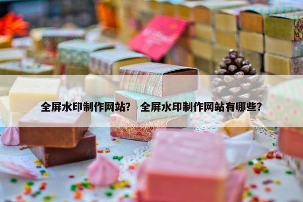 全屏水印制作网站？ 全屏水印制作网站有哪些？-第1张图片-冷动云