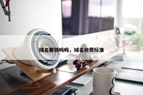 域名要钱吗吗，域名收费标准-第1张图片-冷动云
