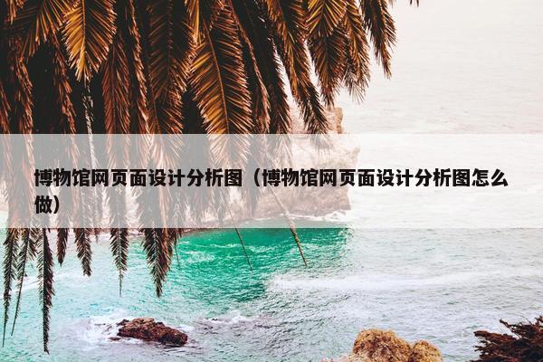 博物馆网页面设计分析图（博物馆网页面设计分析图怎么做）-第1张图片-冷动云