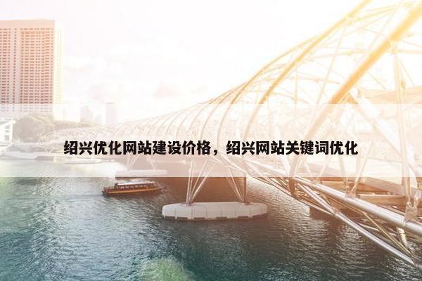 绍兴优化网站建设价格，绍兴网站关键词优化-第1张图片-冷动云