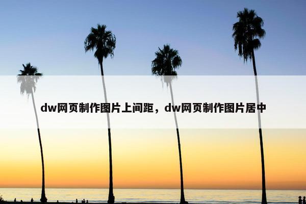 dw网页制作图片上间距，dw网页制作图片居中-第1张图片-冷动云