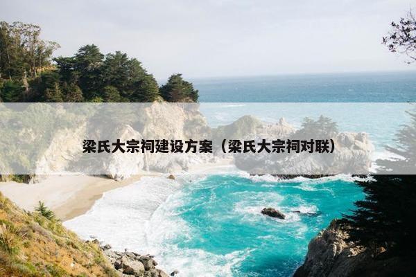梁氏大宗祠建设方案（梁氏大宗祠对联）-第1张图片-冷动云