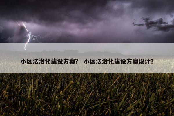 小区法治化建设方案？ 小区法治化建设方案设计？-第1张图片-冷动云