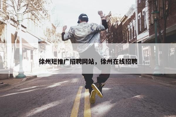 徐州短推广招聘网站，徐州在线招聘-第1张图片-冷动云