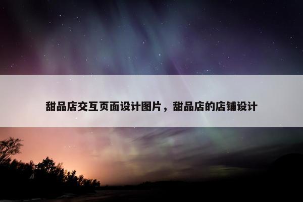 甜品店交互页面设计图片，甜品店的店铺设计-第1张图片-冷动云