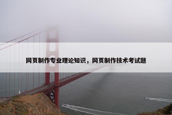 网页制作专业理论知识，网页制作技术考试题-第1张图片-冷动云