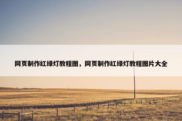 网页制作红绿灯教程图，网页制作红绿灯教程图片大全-第1张图片-冷动云