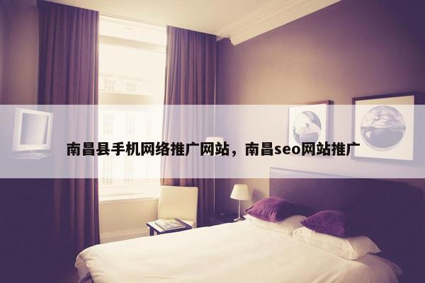 南昌县手机网络推广网站，南昌seo网站推广-第1张图片-冷动云
