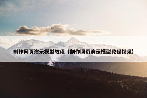 制作网页演示模型教程（制作网页演示模型教程视频）-第1张图片-冷动云
