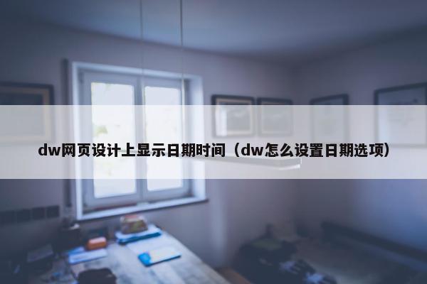 dw网页设计上显示日期时间（dw怎么设置日期选项）-第1张图片-冷动云