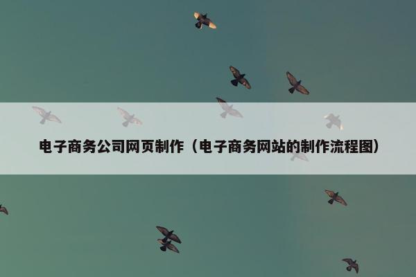 电子商务公司网页制作（电子商务网站的制作流程图）-第1张图片-冷动云
