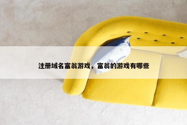 注册域名富翁游戏，富翁的游戏有哪些-第1张图片-冷动云
