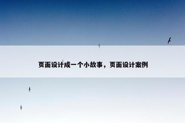 页面设计成一个小故事，页面设计案例-第1张图片-冷动云