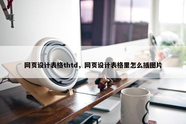 网页设计表格thtd，网页设计表格里怎么插图片-第1张图片-冷动云