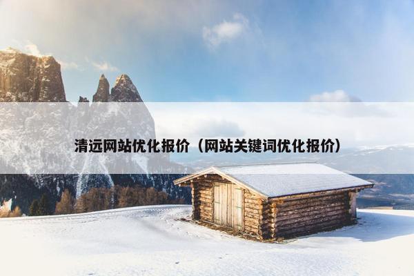 清远网站优化报价（网站关键词优化报价）-第1张图片-冷动云