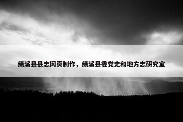 绩溪县县志网页制作，绩溪县委党史和地方志研究室-第1张图片-冷动云