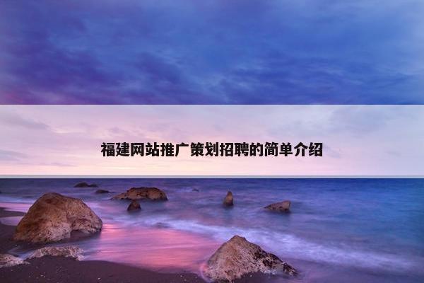 福建网站推广策划招聘的简单介绍-第1张图片-冷动云