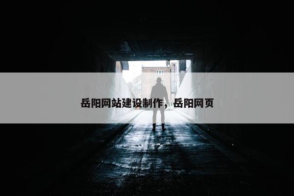 岳阳网站建设制作，岳阳网页-第1张图片-冷动云