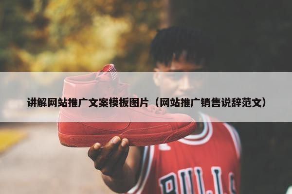讲解网站推广文案模板图片（网站推广销售说辞范文）-第1张图片-冷动云