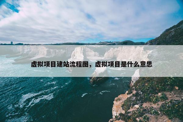 虚拟项目建站流程图，虚拟项目是什么意思-第1张图片-冷动云