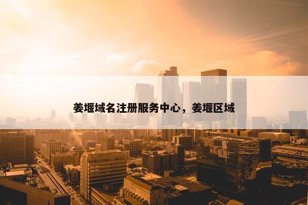 姜堰域名注册服务中心，姜堰区域-第1张图片-冷动云