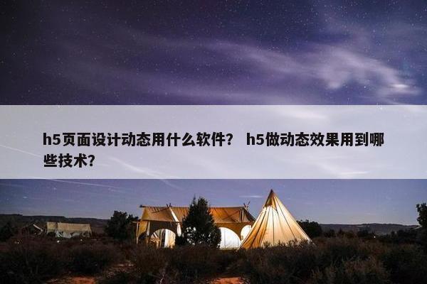 h5页面设计动态用什么软件？ h5做动态效果用到哪些技术？-第1张图片-冷动云