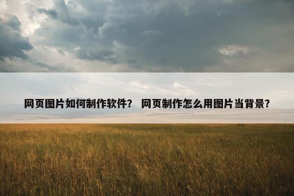 网页图片如何制作软件？ 网页制作怎么用图片当背景？-第1张图片-冷动云