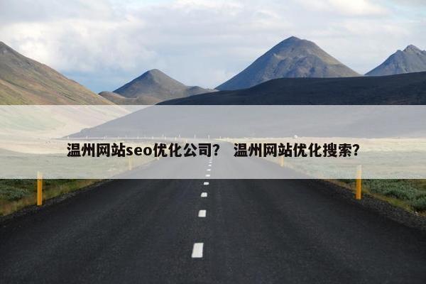 温州网站seo优化公司？ 温州网站优化搜索？-第1张图片-冷动云