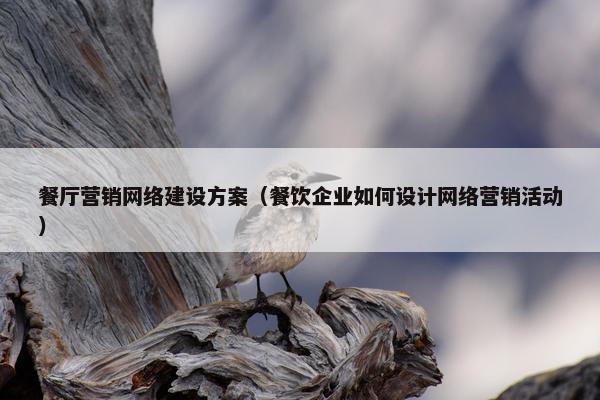 餐厅营销网络建设方案（餐饮企业如何设计网络营销活动）-第1张图片-冷动云
