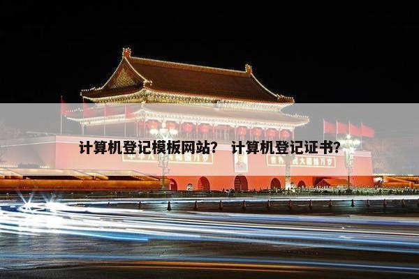 计算机登记模板网站？ 计算机登记证书？-第1张图片-冷动云