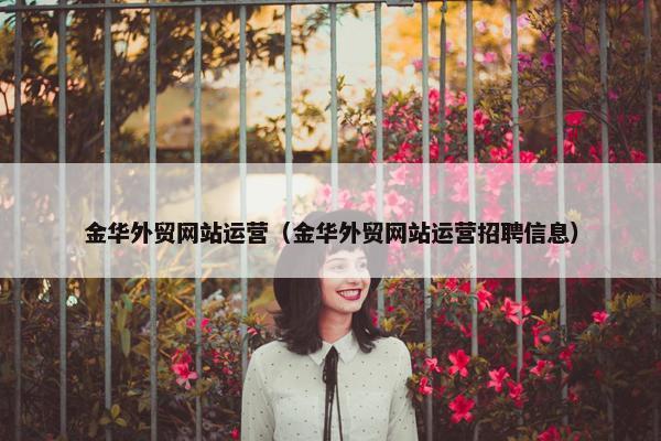 金华外贸网站运营（金华外贸网站运营招聘信息）-第1张图片-冷动云