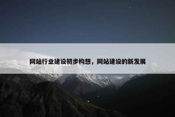 网站行业建设初步构想，网站建设的新发展-第1张图片-冷动云