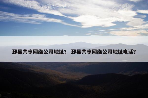 邳县共享网络公司地址？ 邳县共享网络公司地址电话？-第1张图片-冷动云