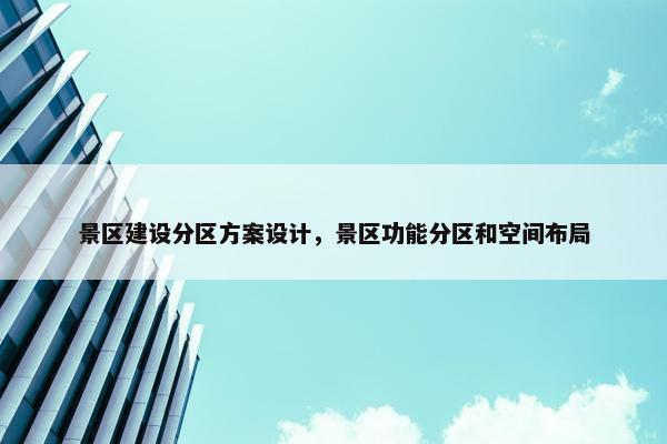 景区建设分区方案设计，景区功能分区和空间布局-第1张图片-冷动云