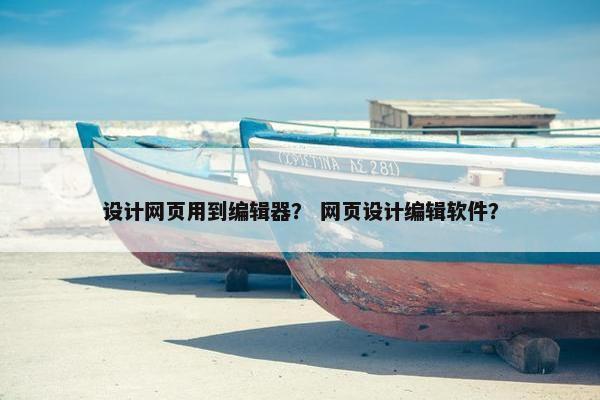 设计网页用到编辑器？ 网页设计编辑软件？-第1张图片-冷动云