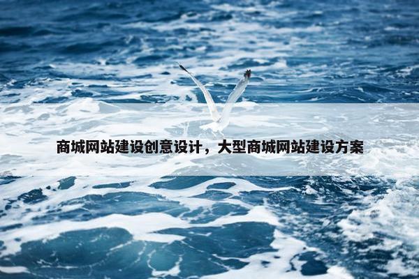 商城网站建设创意设计，大型商城网站建设方案-第1张图片-冷动云