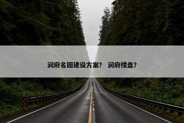 润府名园建设方案？ 润府楼盘？-第1张图片-冷动云