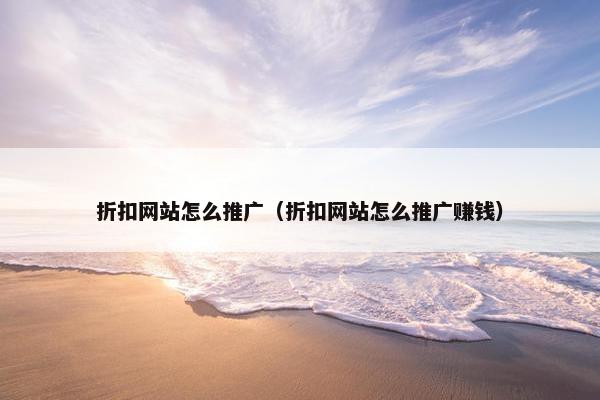 折扣网站怎么推广（折扣网站怎么推广赚钱）-第1张图片-冷动云