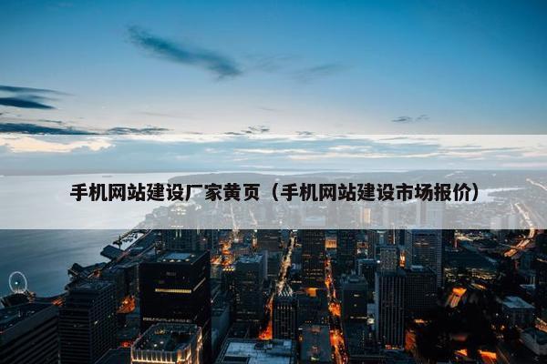 手机网站建设厂家黄页（手机网站建设市场报价）-第1张图片-冷动云