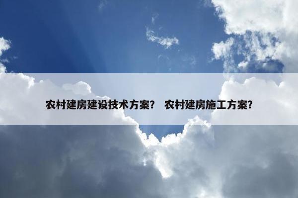 农村建房建设技术方案？ 农村建房施工方案？-第1张图片-冷动云