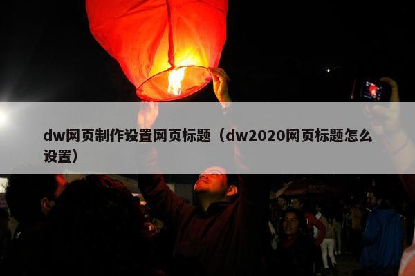 dw网页制作设置网页标题（dw2020网页标题怎么设置）-第1张图片-冷动云