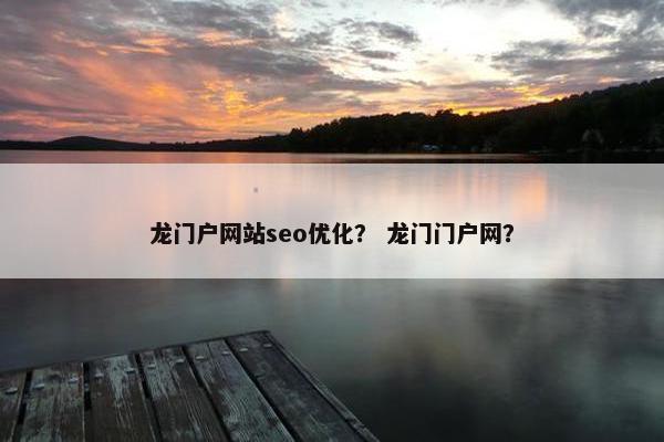 龙门户网站seo优化？ 龙门门户网？-第1张图片-冷动云