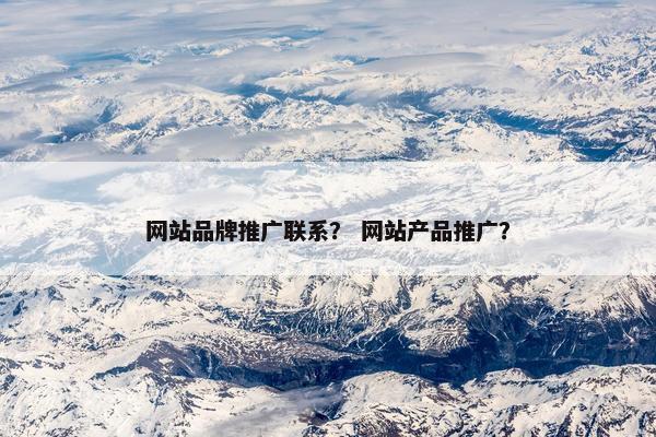 网站品牌推广联系？ 网站产品推广？-第1张图片-冷动云