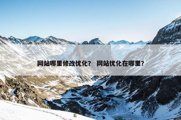 网站哪里修改优化？ 网站优化在哪里？-第1张图片-冷动云